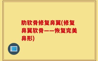 肋软骨修复鼻翼(修复鼻翼软骨——恢复完美鼻形)