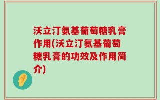 沃立汀氨基葡萄糖乳膏作用(沃立汀氨基葡萄糖乳膏的功效及作用简介)