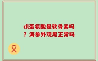 dl蛋氨酸是软骨素吗？海参外观黑正常吗