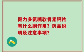健力多氨糖软骨素钙片有什么副作用？药品说明及注意事项？