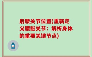 后腰关节位置(重新定义腰骶关节：解析身体的重要关键节点)