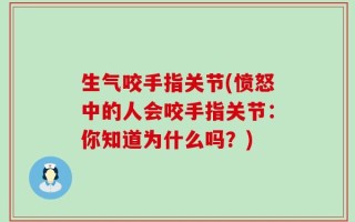 生气咬手指关节(愤怒中的人会咬手指关节：你知道为什么吗？)