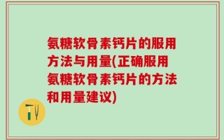 氨糖软骨素钙片的服用方法与用量(正确服用氨糖软骨素钙片的方法和用量建议)