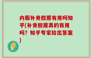 内服补骨胶原有用吗知乎(补骨胶原真的有用吗？知乎专家给出答案)