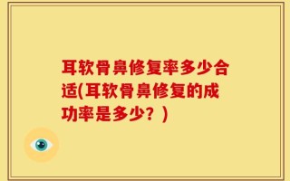 耳软骨鼻修复率多少合适(耳软骨鼻修复的成功率是多少？)
