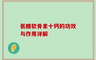 氨糖软骨素十钙的功效与作用详解