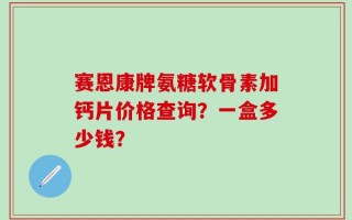 赛恩康牌氨糖软骨素加钙片价格查询？一盒多少钱？