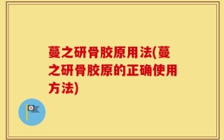 蔓之研骨胶原用法(蔓之研骨胶原的正确使用方法)