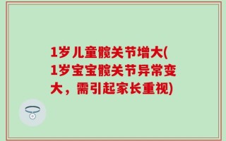 1岁儿童髋关节增大(1岁宝宝髋关节异常变大，需引起家长重视)