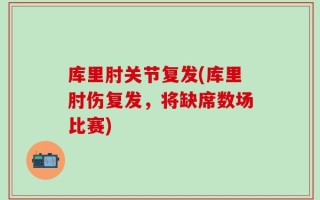 库里肘关节复发(库里肘伤复发，将缺席数场比赛)