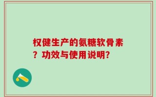 权健生产的氨糖软骨素？功效与使用说明？