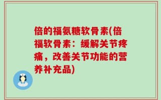 倍的福氨糖软骨素(倍福软骨素：缓解关节疼痛，改善关节功能的营养补充品)