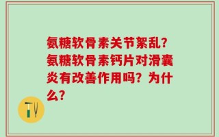 氨糖软骨素关节絮乱？氨糖软骨素钙片对滑囊炎有改善作用吗？为什么？