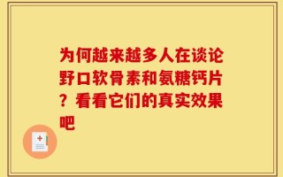 为何越来越多人在谈论野口软骨素和氨糖钙片？看看它们的真实效果吧