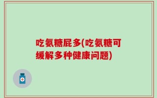 吃氨糖屁多(吃氨糖可缓解多种健康问题)
