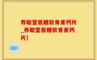 养聪堂氨糖软骨素钙片_养聪堂氨糖软骨素钙片)