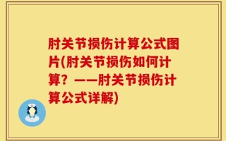 肘关节损伤计算公式图片(肘关节损伤如何计算？——肘关节损伤计算公式详解)