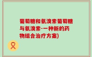 葡萄糖和氨溴索葡萄糖与氨溴索-一种新的药物组合治疗方案)