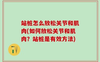 站桩怎么放松关节和肌肉(如何放松关节和肌肉？站桩是有效方法)