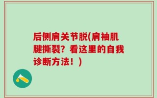 后侧肩关节脱(肩袖肌腱撕裂？看这里的自我诊断方法！)