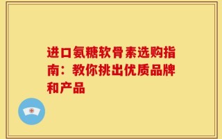 进口氨糖软骨素选购指南：教你挑出优质品牌和产品