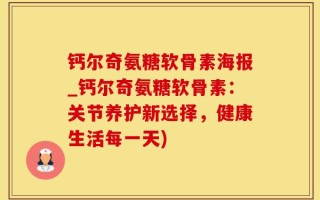 钙尔奇氨糖软骨素海报_钙尔奇氨糖软骨素：关节养护新选择，健康生活每一天)