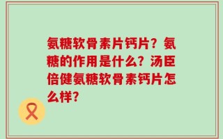 氨糖软骨素片钙片？氨糖的作用是什么？汤臣倍健氨糖软骨素钙片怎么样？