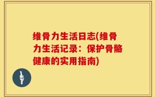 维骨力生活日志(维骨力生活记录：保护骨骼健康的实用指南)