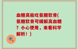 血糖高能吃氨糖软骨(氨糖软骨可缓解高血糖？小心使用，来看科学解析！)