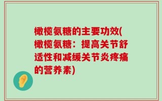 橄榄氨糖的主要功效(橄榄氨糖：提高关节舒适性和减缓关节炎疼痛的营养素)