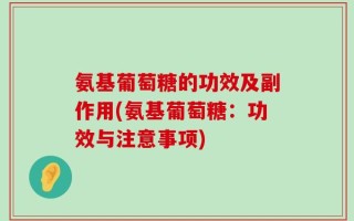 氨基葡萄糖的功效及副作用(氨基葡萄糖：功效与注意事项)