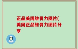 正品美国维骨力图片(美国正品维骨力图片分享