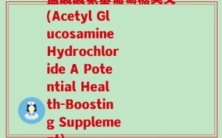 盐酸酸氨基葡萄糖英文(Acetyl Glucosamine Hydrochloride A Potential Health-Boosting Supplement)