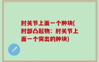 肘关节上面一个肿块(肘部凸起物：肘关节上面一个突出的肿块)