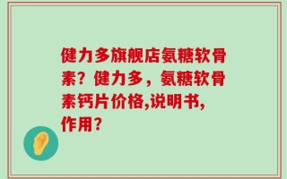 健力多旗舰店氨糖软骨素？健力多，氨糖软骨素钙片价格,说明书,作用？