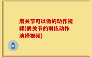 肩关节可以做的动作视频(肩关节的训练动作演绎视频)