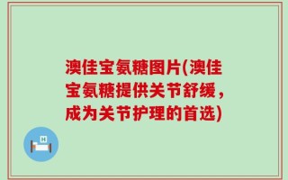 澳佳宝氨糖图片(澳佳宝氨糖提供关节舒缓，成为关节护理的首选)