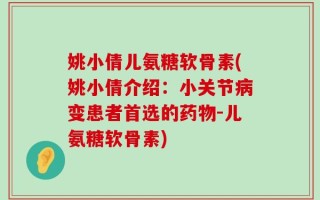 姚小倩儿氨糖软骨素(姚小倩介绍：小关节病变患者首选的药物-儿氨糖软骨素)
