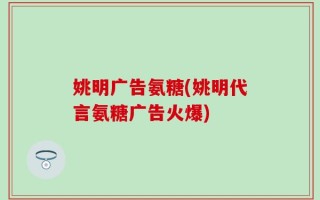 姚明广告氨糖(姚明代言氨糖广告火爆)