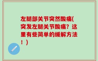 左腿部关节突然酸痛(突发左腿关节酸痛？这里有些简单的缓解方法！)