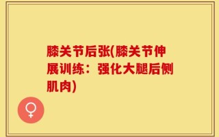 膝关节后张(膝关节伸展训练：强化大腿后侧肌肉)