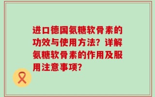 进口德国氨糖软骨素的功效与使用方法？详解氨糖软骨素的作用及服用注意事项？