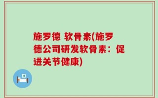 施罗德 软骨素(施罗德公司研发软骨素：促进关节健康)