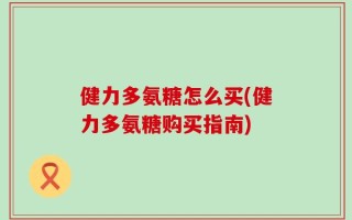 健力多氨糖怎么买(健力多氨糖购买指南)