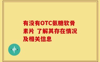 有没有OTC氨糖软骨素片 了解其存在情况及相关信息