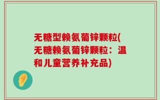 无糖型赖氨葡锌颗粒(无糖赖氨葡锌颗粒：温和儿童营养补充品)