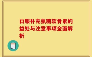 口服补充氨糖软骨素的益处与注意事项全面解析