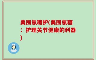 美囤氨糖护(美囤氨糖：护理关节健康的利器)