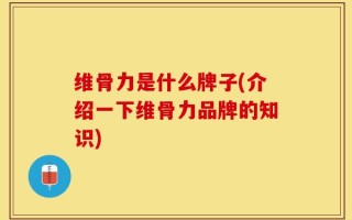 维骨力是什么牌子(介绍一下维骨力品牌的知识)