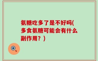 氨糖吃多了是不好吗(多食氨糖可能会有什么副作用？)